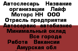 Автослесарь › Название организации ­ Лайф Моторс НН, ООО › Отрасль предприятия ­ Автосервис, автобизнес › Минимальный оклад ­ 40 000 - Все города Работа » Вакансии   . Амурская обл.,Октябрьский р-н